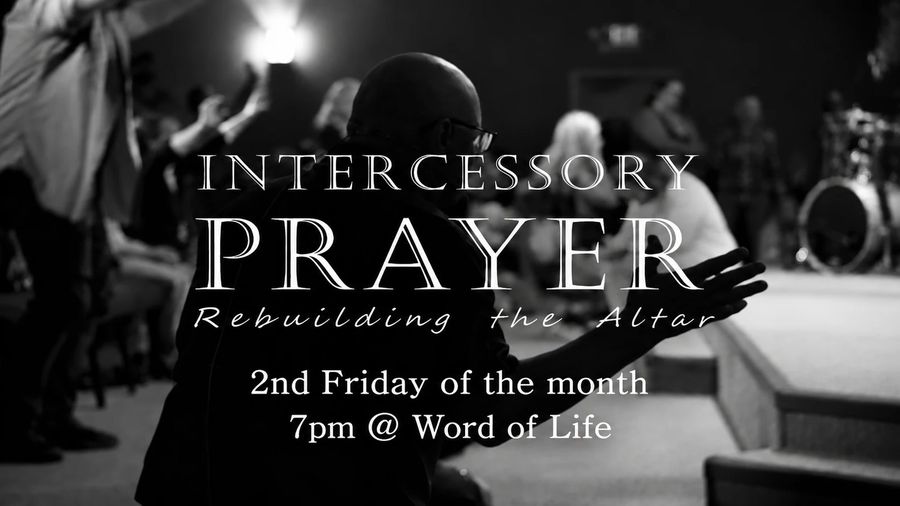 Intercessory Prayer: Rebuilding the Altar, 2nd Friday of the month at 7pm at Word of Life